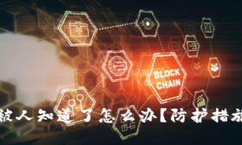 区块链钱包被人知道了怎么办？防护措施与应对策略