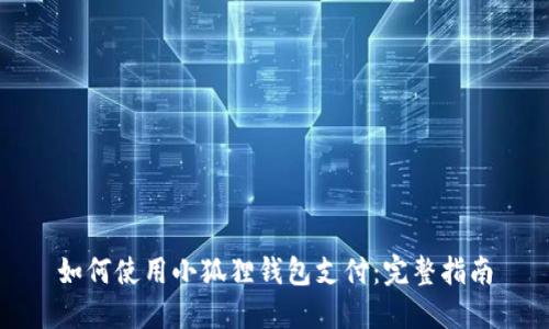 如何使用小狐狸钱包支付：完整指南