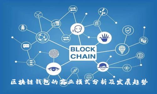 区块链钱包的商业模式分析及发展趋势