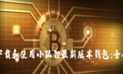 如何下载和使用小狐狸最新版本钱包：全面指南