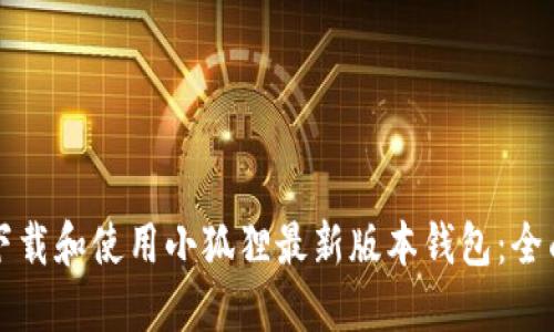 如何下载和使用小狐狸最新版本钱包：全面指南