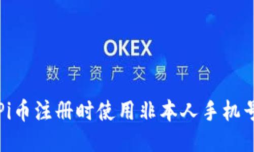 如何处理Pi币注册时使用非本人手机号码的问题
