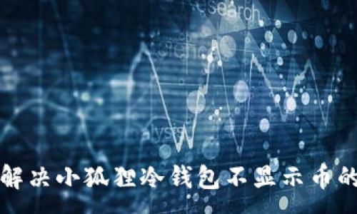 :

如何解决小狐狸冷钱包不显示币的问题
