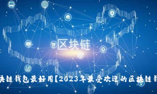 哪款区块链钱包最好用？2023年最受欢迎的区块链钱包评测