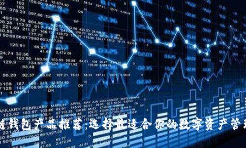 区块链钱包产品推荐：选择最适合你的数字资产管理方案