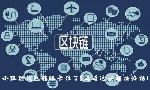 小狐狸钱包转账卡住了？看看这些解决办法！