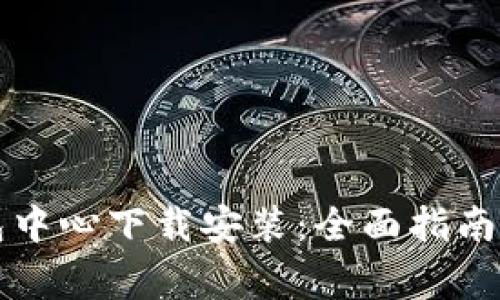 区块链钱包中心下载安装：全面指南与注意事项