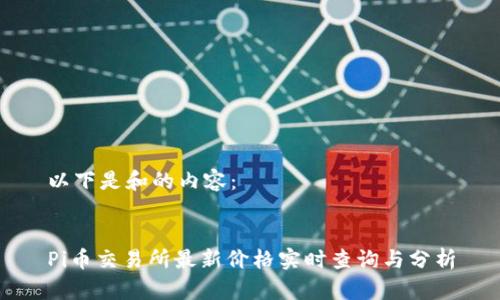 以下是和的内容：


Pi币交易所最新价格实时查询与分析