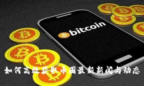 如何高效获取币圈最新新闻与动态