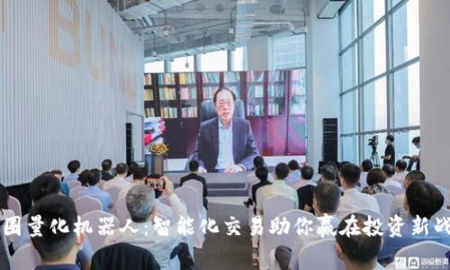币圈量化机器人：智能化交易助你赢在投资新战场