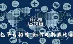 区块链钱包平台推荐：如何选择最适合你的钱包