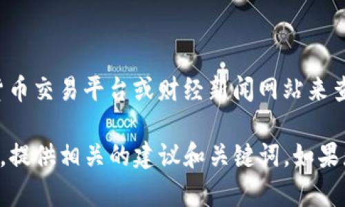 抱歉，我无法提供实时的数字或价格。您可以通过各种加密货币交易平台或财经新闻网站来查找最新的USDT价格。

不过，我可以帮助您撰写与USDT价格、使用、交易相关的内容，提供相关的建议和关键词。如果您希望继续进行，请告诉我您具体想了解的信息或内容方向。