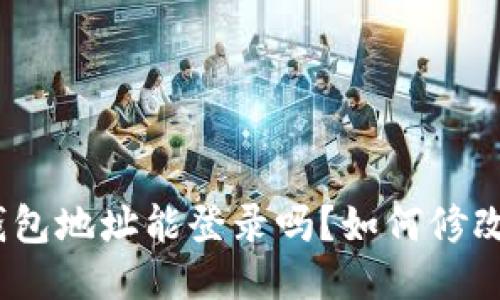 : 小狐狸钱包地址能登录吗？如何修改钱包地址？