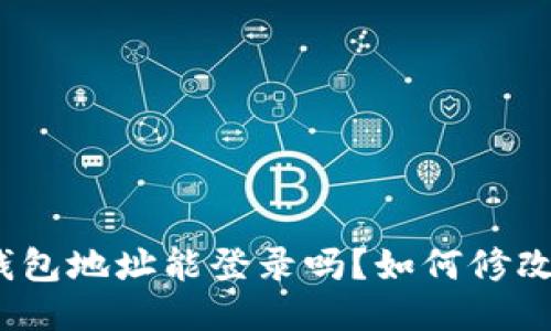 : 小狐狸钱包地址能登录吗？如何修改钱包地址？