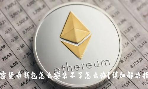 br
加密货币钱包怎么安装不了怎么办？详细解决指南