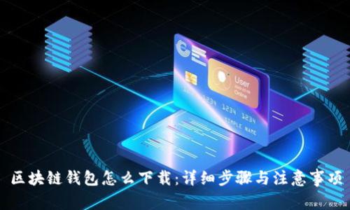 区块链钱包怎么下载：详细步骤与注意事项