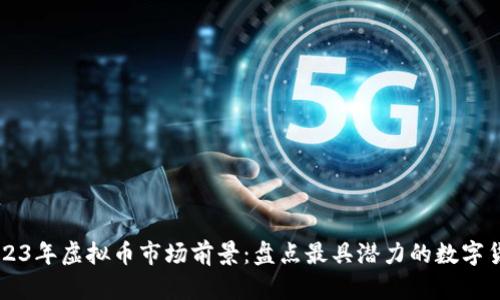 2023年虚拟币市场前景：盘点最具潜力的数字货币