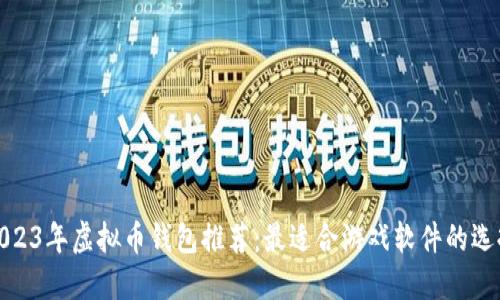 2023年虚拟币钱包推荐：最适合游戏软件的选择