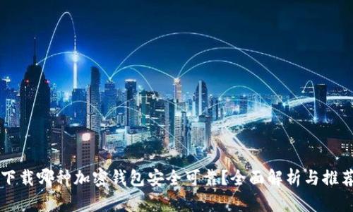 下载哪种加密钱包安全可靠？全面解析与推荐