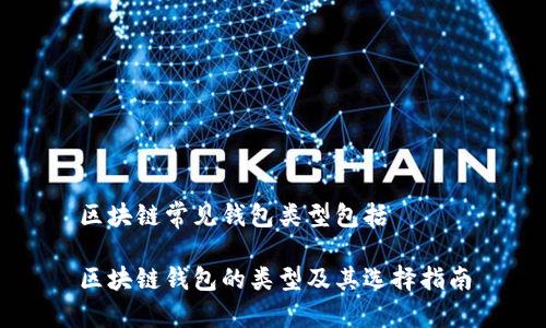 区块链常见钱包类型包括

区块链钱包的类型及其选择指南