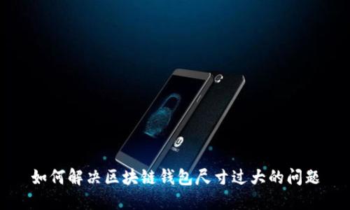 如何解决区块链钱包尺寸过大的问题