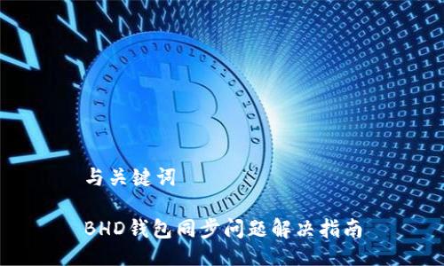 与关键词

BHD钱包同步问题解决指南