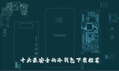 十大最安全的冷钱包下载推荐