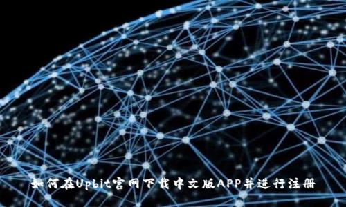 如何在Upbit官网下载中文版APP并进行注册