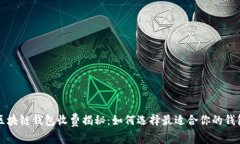 区块链钱包收费揭秘：如何选择最适合你的钱包