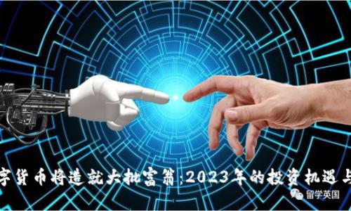 : 数字货币将造就大批富翁：2023年的投资机遇与挑战