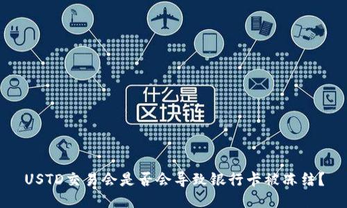 USTD交易会是否会导致银行卡被冻结？