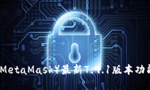 小狐狸钱包（MetaMask）最新7.9.1版本功能及使用指南