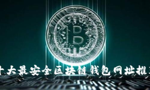 十大最安全区块链钱包网址推荐