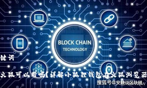 思考的和关键词

小狐狸钱包火狐可以用吗？详解小狐狸钱包在火狐浏览器上的兼容性