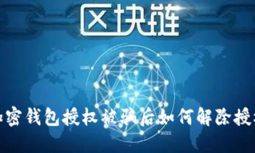 加密钱包授权被骗后如何解除授权