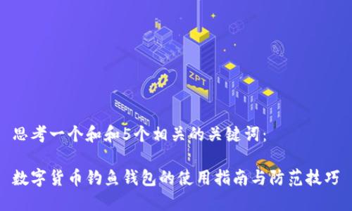 思考一个和和5个相关的关键词：

数字货币钓鱼钱包的使用指南与防范技巧