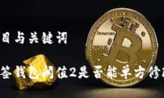 题目与关键词多签钱包阀值2是否能单方修改？