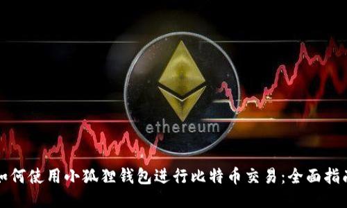 如何使用小狐狸钱包进行比特币交易：全面指南