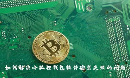 如何解决小狐狸钱包软件安装失败的问题