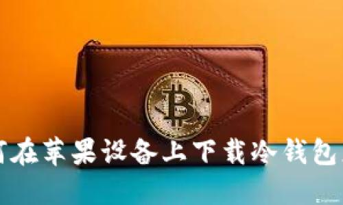 如何在苹果设备上下载冷钱包应用