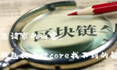 以下是您请求的内容：小狐狸钱包提币时core找不
