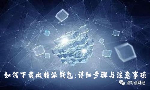如何下载比特派钱包：详细步骤与注意事项