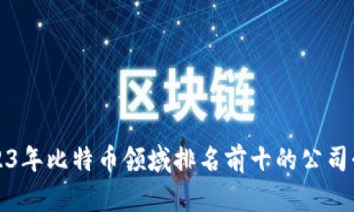 2023年比特币领域排名前十的公司介绍