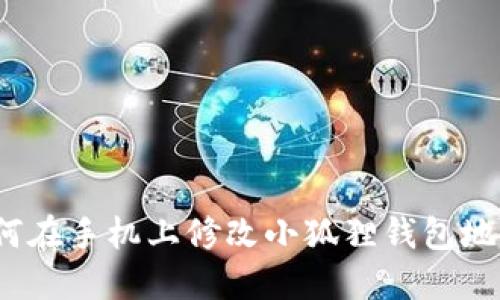 如何在手机上修改小狐狸钱包地址？