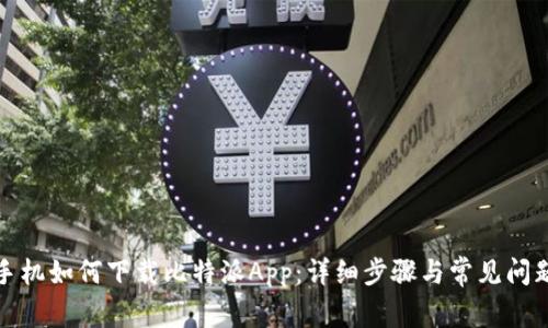 安卓手机如何下载比特派App：详细步骤与常见问题解答
