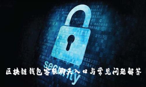 区块链钱包客服聊天入口与常见问题解答