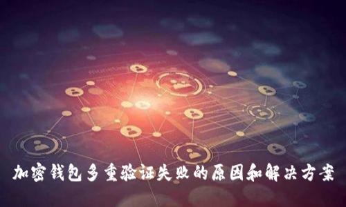 加密钱包多重验证失败的原因和解决方案