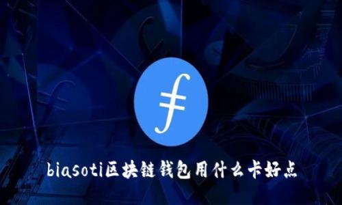 biasoti区块链钱包用什么卡好点