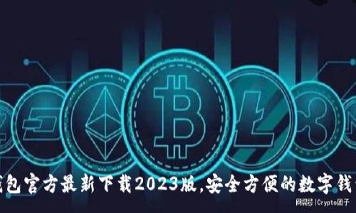 :
小狐钱包官方最新下载2023版，安全方便的数字钱包选择