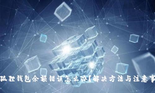 小狐狸钱包余额错误怎么办？解决方法与注意事项